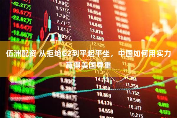 伍洲配资 从拒绝G2到平起平坐，中国如何用实力赢得美国尊重