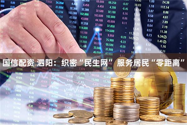 国信配资 泗阳：织密“民生网” 服务居民“零距离”