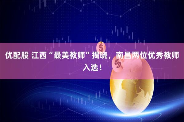 优配股 江西“最美教师”揭晓，南昌两位优秀教师入选！
