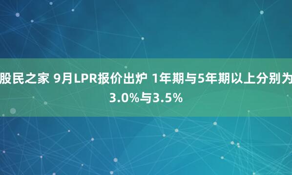 股民之家 9月LPR报价出炉 1年期与5年期以上分别为3.0%与3.5%