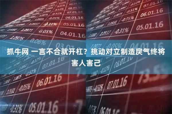 抓牛网 一言不合就开杠？挑动对立制造戾气终将害人害己