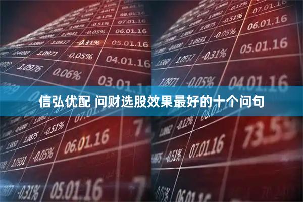 信弘优配 问财选股效果最好的十个问句