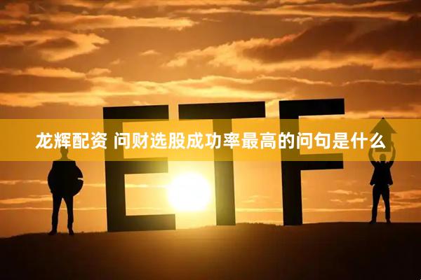 龙辉配资 问财选股成功率最高的问句是什么