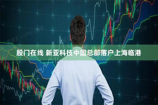 股门在线 新亚科技中国总部落户上海临港