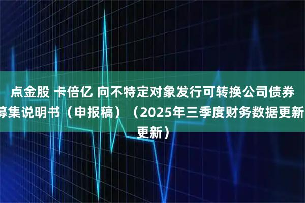 点金股 卡倍亿 向不特定对象发行可转换公司债券募集说明书（申报稿）（2025年三季度财务数据更新）