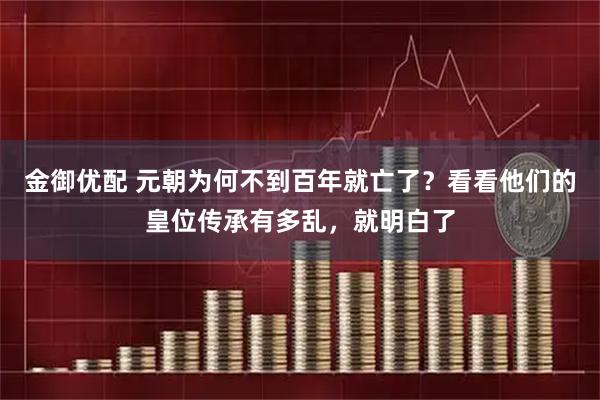 金御优配 元朝为何不到百年就亡了？看看他们的皇位传承有多乱，就明白了