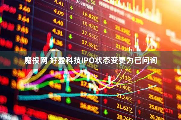 魔投网 好盈科技IPO状态变更为已问询