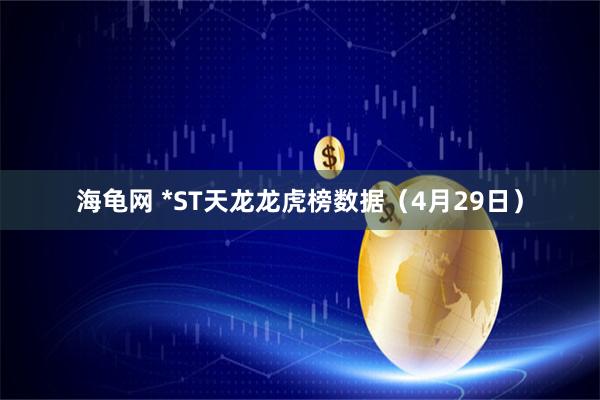 海龟网 *ST天龙龙虎榜数据（4月29日）
