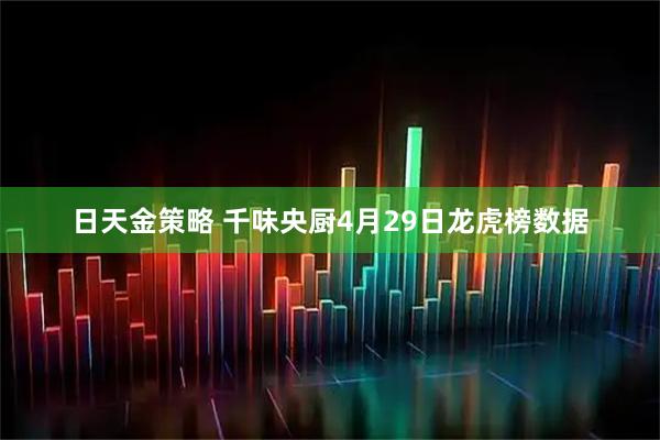 日天金策略 千味央厨4月29日龙虎榜数据