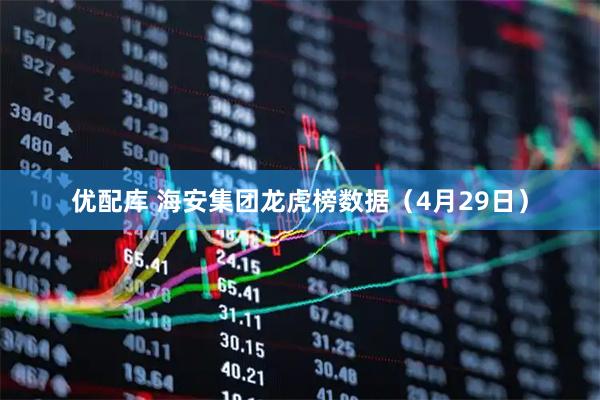 优配库 海安集团龙虎榜数据（4月29日）